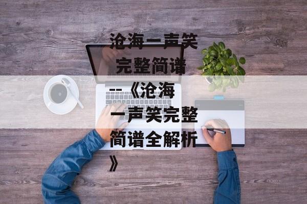 沧海一声笑 完整简谱--《沧海一声笑完整简谱全解析》