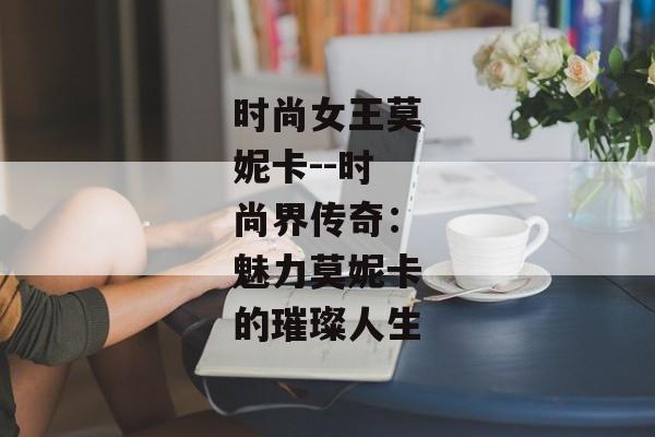 时尚女王莫妮卡--时尚界传奇：魅力莫妮卡的璀璨人生