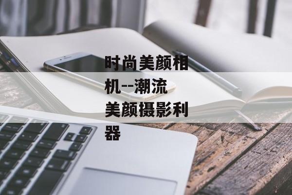 时尚美颜相机--潮流美颜摄影利器