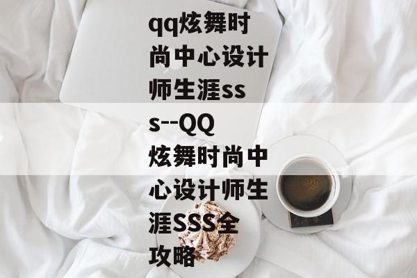 qq炫舞时尚中心设计师生涯sss--QQ炫舞时尚中心设计师生涯SSS全攻略