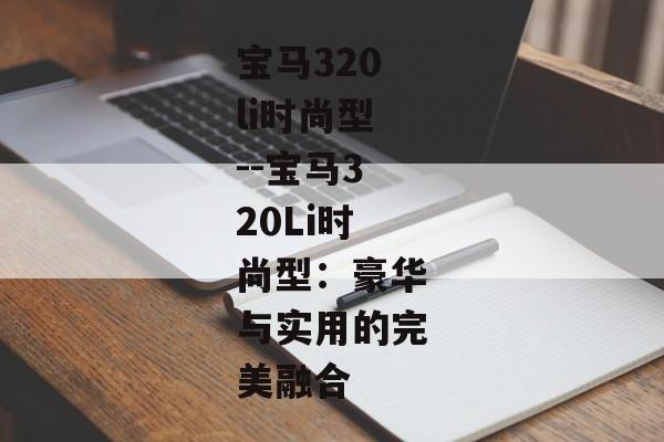 宝马320li时尚型--宝马320Li时尚型：豪华与实用的完美融合