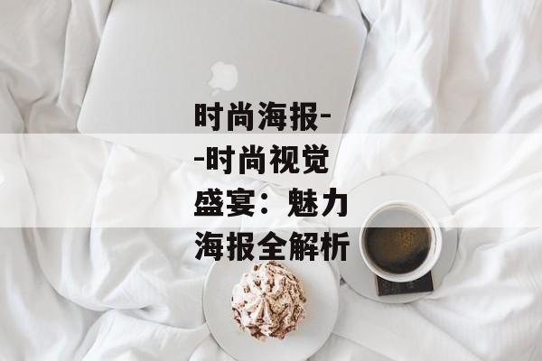 时尚海报--时尚视觉盛宴：魅力海报全解析