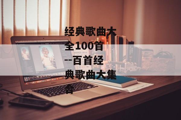 经典歌曲大全100首--百首经典歌曲大集合