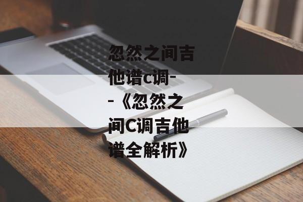 忽然之间吉他谱c调--《忽然之间C调吉他谱全解析》