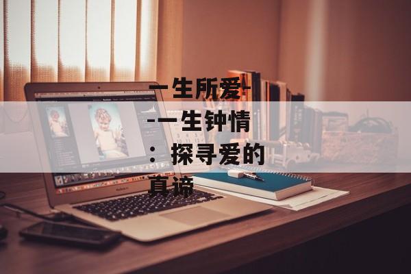 一生所爱--一生钟情:探寻爱的真谛 一生所爱--一生钟情:探寻爱的真谛