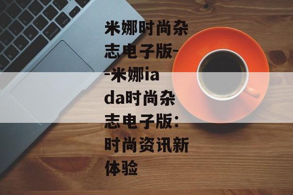 米娜时尚杂志电子版--米娜iada时尚杂志电子版：时尚资讯新体验