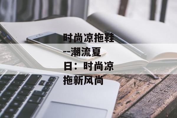 时尚凉拖鞋--潮流夏日：时尚凉拖新风尚