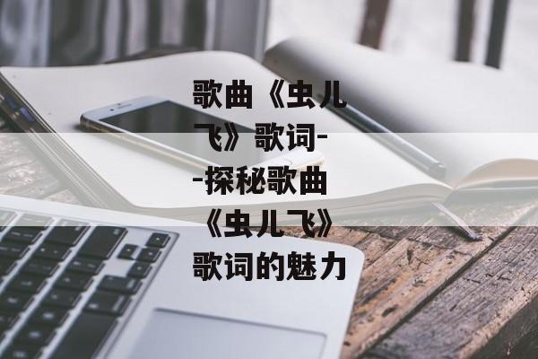歌曲《虫儿飞》歌词--探秘歌曲《虫儿飞》歌词的魅力 歌曲《虫儿飞》歌词--探秘歌曲《虫儿飞》歌词的魅力