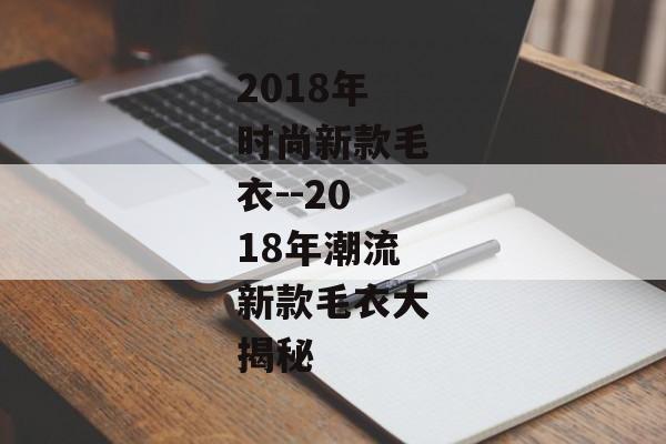 2018年时尚新款毛衣--2018年潮流新款毛衣大揭秘