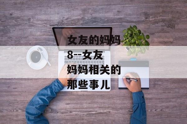 女友的妈妈8--女友妈妈相关的那些事儿