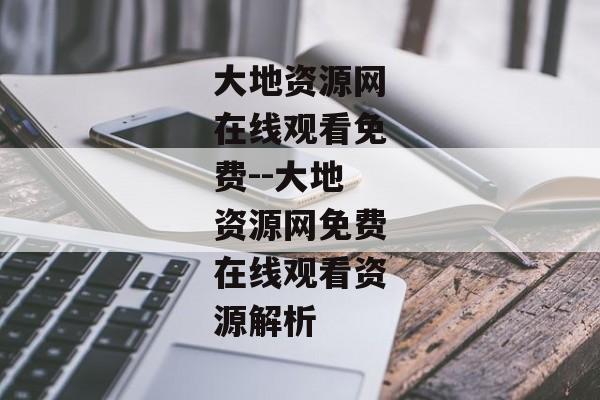 大地资源网在线观看免费--大地资源网免费在线观看资源解析