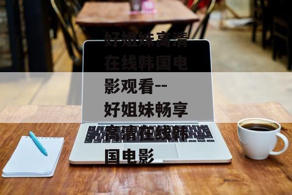 好姐妹高清在线韩国电影观看--好姐妹畅享高清在线韩国电影