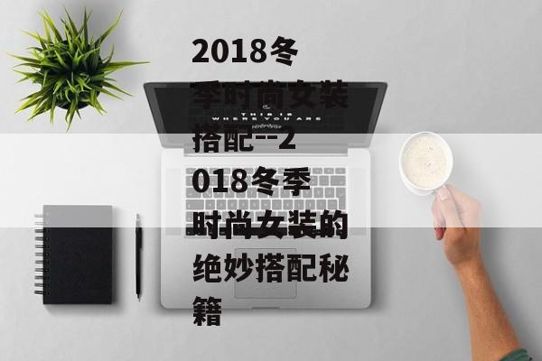 2018冬季时尚女装搭配--2018冬季时尚女装的绝妙搭配秘籍
