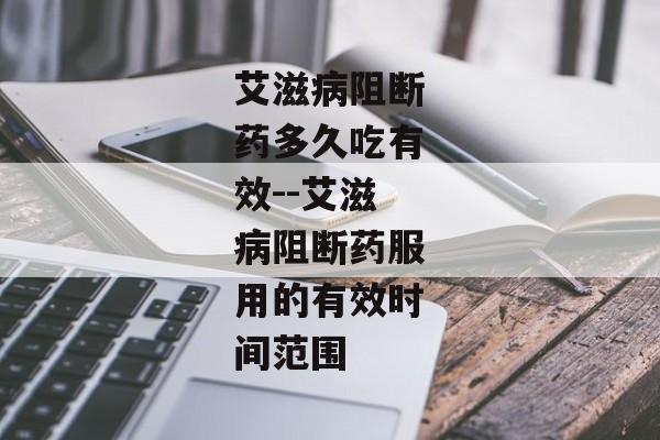 艾滋病阻断药多久吃有效--艾滋病阻断药服用的有效时间范围