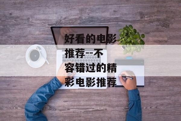 好看的电影推荐--不容错过的精彩电影推荐 好看的电影推荐--不容错过的精彩电影推荐