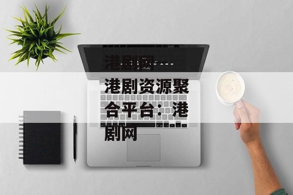 港剧网--港剧资源聚合平台:港剧网 港剧网--港剧资源聚合平台:港剧网