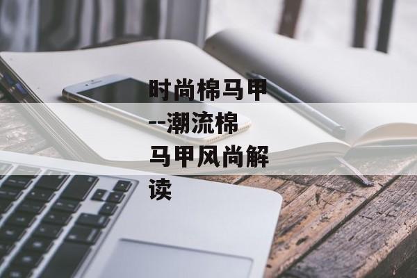 时尚棉马甲--潮流棉马甲风尚解读