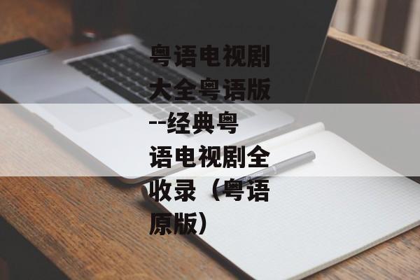 粤语电视剧大全粤语版--经典粤语电视剧全收录（粤语原版）