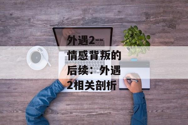 外遇2--情感背叛的后续：外遇2相关剖析