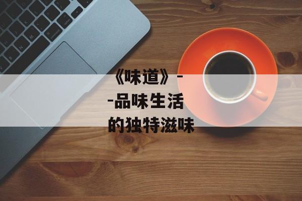 《味道》--品味生活的独特滋味