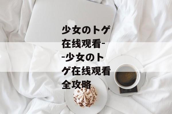 少女のトゲ在线观看--少女のトゲ在线观看全攻略