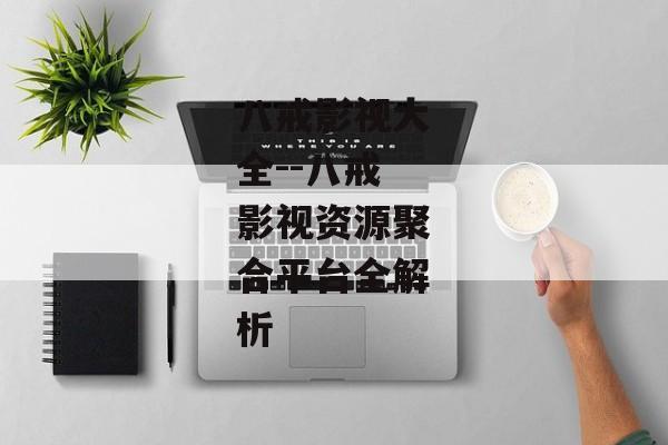 八戒影视大全--八戒影视资源聚合平台全解析