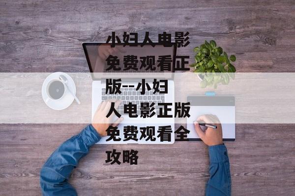 小妇人电影免费观看正版--小妇人电影正版免费观看全攻略