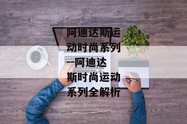 阿迪达斯运动时尚系列--阿迪达斯时尚运动系列全解析