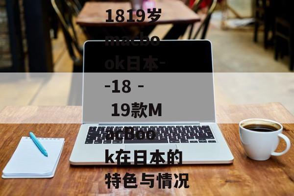 1819岁macbook日本--18 - 19款MacBook在日本的特色与情况