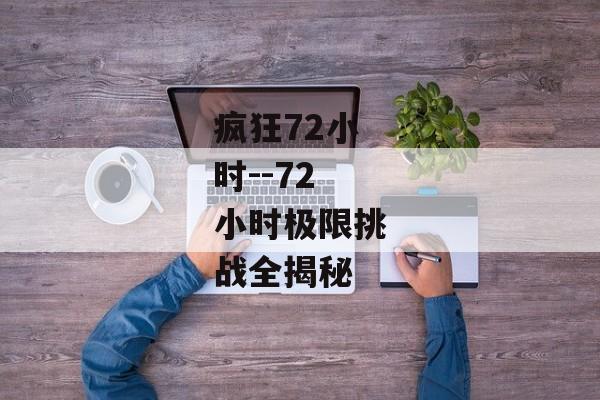 疯狂72小时--72小时极限挑战全揭秘