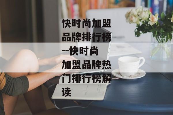 快时尚加盟品牌排行榜--快时尚加盟品牌热门排行榜解读