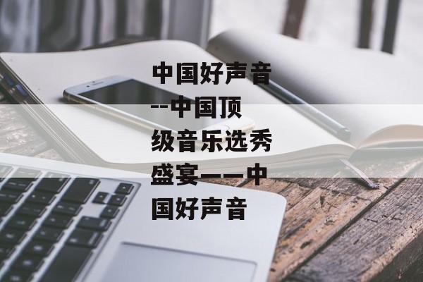 中国好声音--中国顶级音乐选秀盛宴——中国好声音