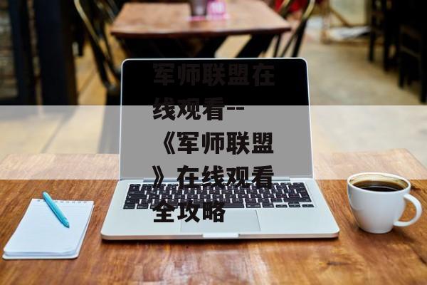 军师联盟在线观看--《军师联盟》在线观看全攻略