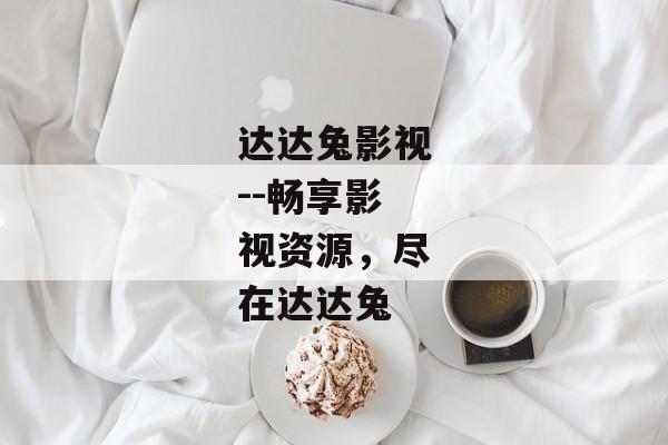 达达兔影视--畅享影视资源，尽在达达兔