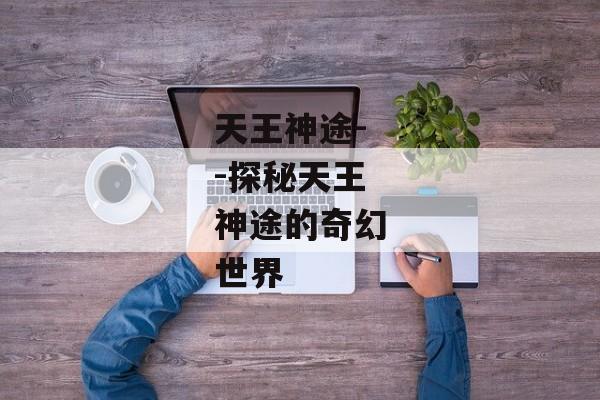 天王神途--探秘天王神途的奇幻世界