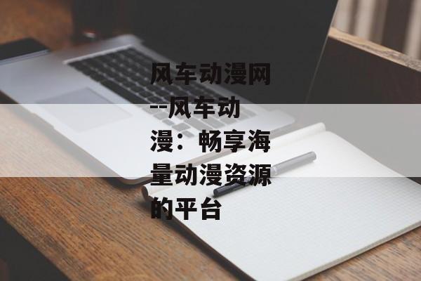 风车动漫网--风车动漫：畅享海量动漫资源的平台