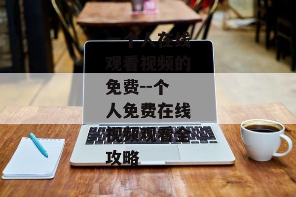 一个人在线观看视频的免费--个人免费在线视频观看全攻略