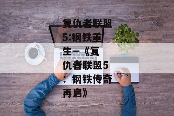 复仇者联盟5:钢铁重生--《复仇者联盟5：钢铁传奇再启》