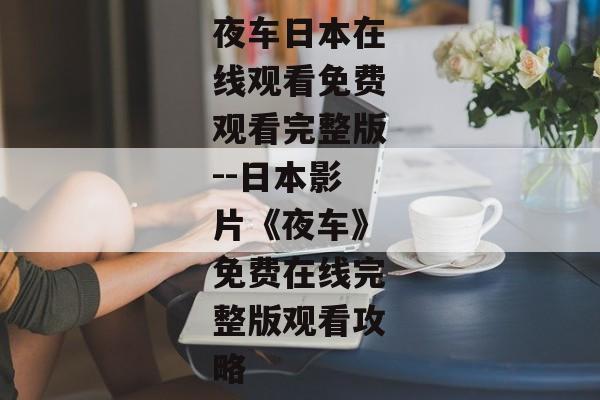 夜车日本在线观看免费观看完整版--日本影片《夜车》免费在线完整版观看攻略
