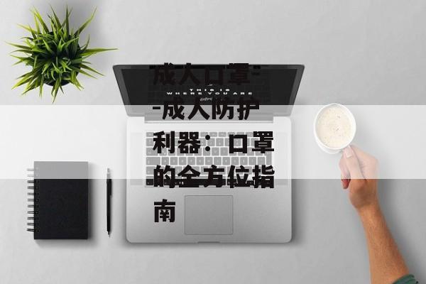 成人口罩--成人防护利器：口罩的全方位指南