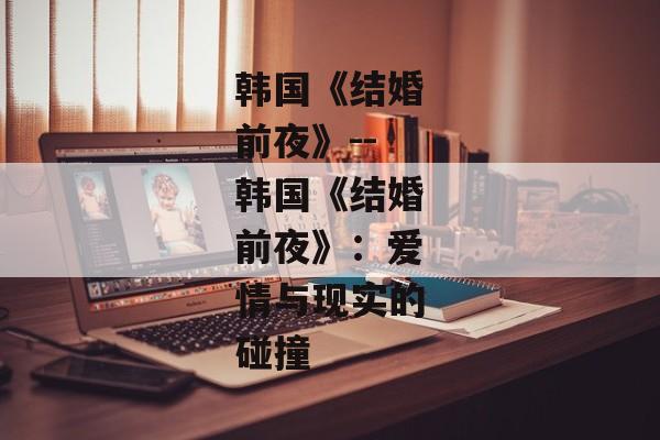 韩国《结婚前夜》--韩国《结婚前夜》：爱情与现实的碰撞