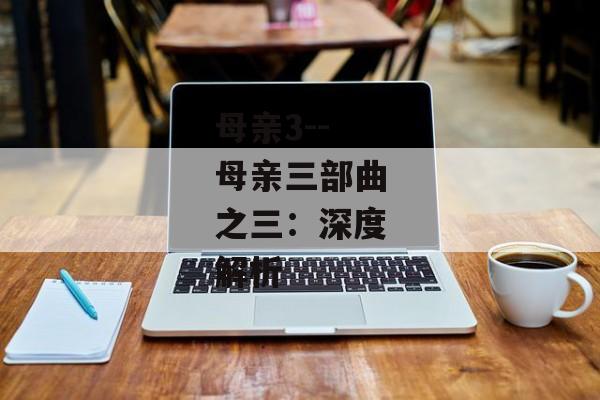 母亲3--母亲三部曲之三：深度解析