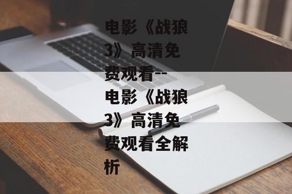 电影《战狼3》高清免费观看--电影《战狼3》高清免费观看全解析