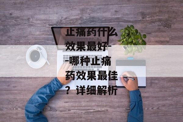 止痛药什么效果最好--哪种止痛药效果最佳？详细解析