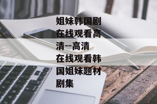 姐妹韩国剧在线观看高清--高清在线观看韩国姐妹题材剧集