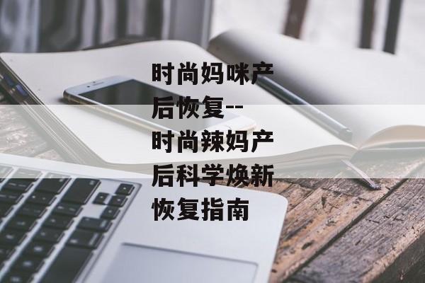 时尚妈咪产后恢复--时尚辣妈产后科学焕新恢复指南