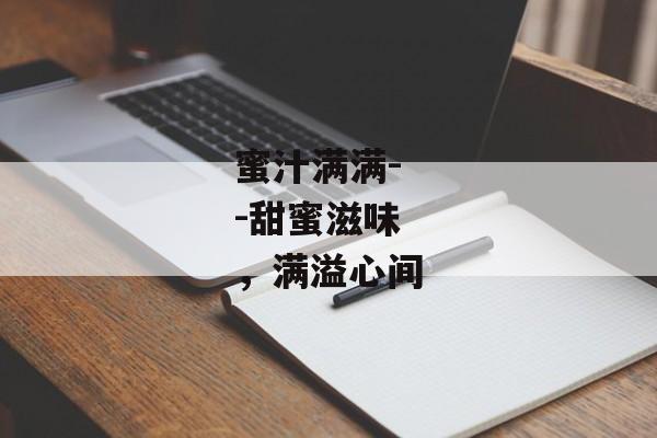 蜜汁满满--甜蜜滋味,满溢心间 蜜汁满满--甜蜜滋味,满溢心间