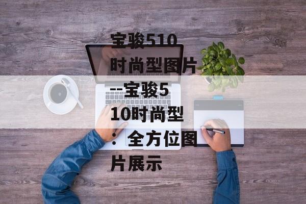宝骏510时尚型图片--宝骏510时尚型：全方位图片展示