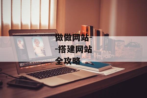 做做网站--搭建网站全攻略