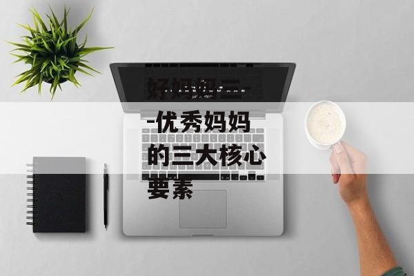 好妈妈三--优秀妈妈的三大核心要素